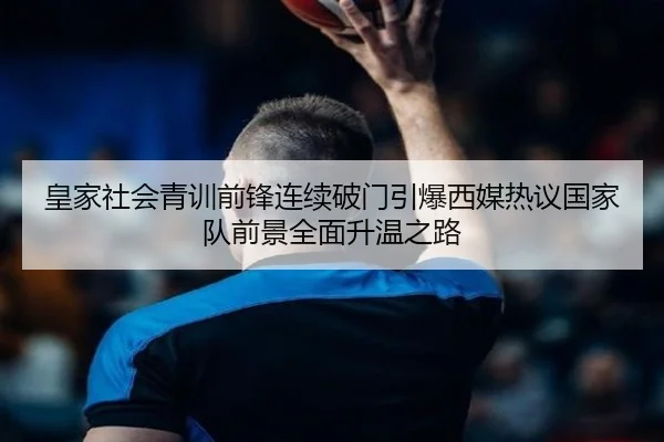 皇家社会青训前锋连续破门引爆西媒热议国家队前景全面升温之路